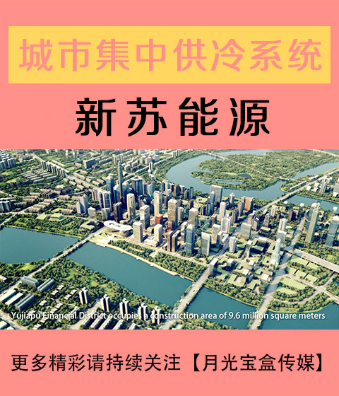 新苏能源-城市集中供冷系统-冰蓄冷-月光宝盒传媒